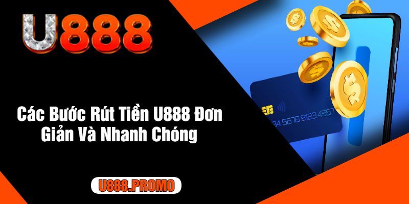 Các Bước Rút Tiền U888 Đơn Giản Và Nhanh Chóng