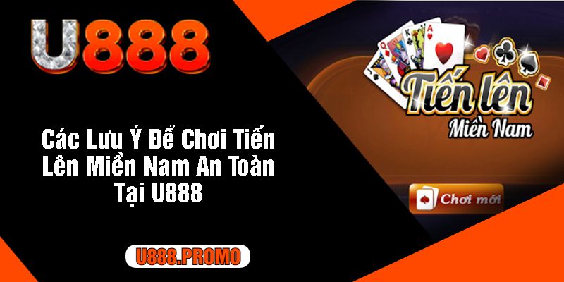 Các Lưu Ý Để Chơi Tiến Lên Miền Nam An Toàn Tại U888