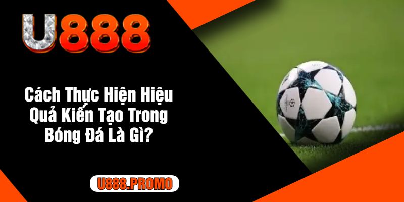 Cách Thực Hiện Hiệu Quả Kiến Tạo Trong Bóng Đá Là Gì?