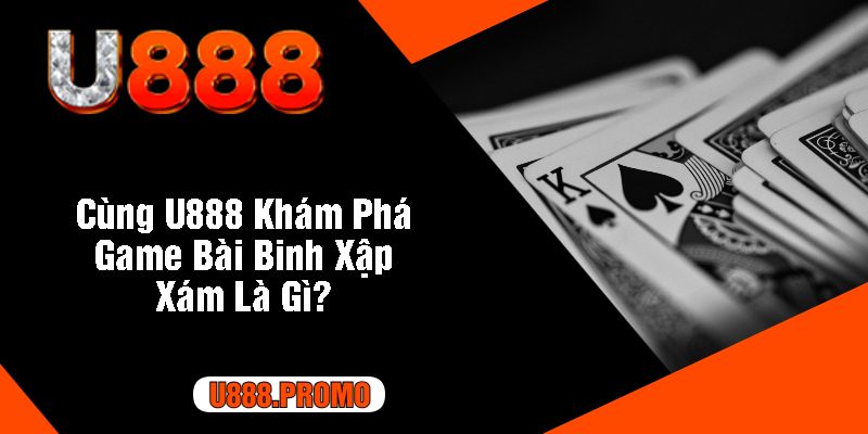 Cùng U888 Khám Phá Game Bài Binh Xập Xám Là Gì