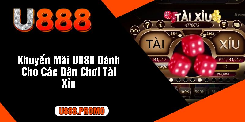 Khuyến Mãi U888 Dành Cho Các Dân Chơi Tài Xỉu