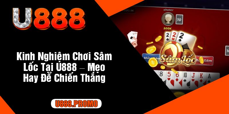 Kinh Nghiệm Chơi Sâm Lốc Tại U888 – Mẹo Hay Để Chiến Thắng