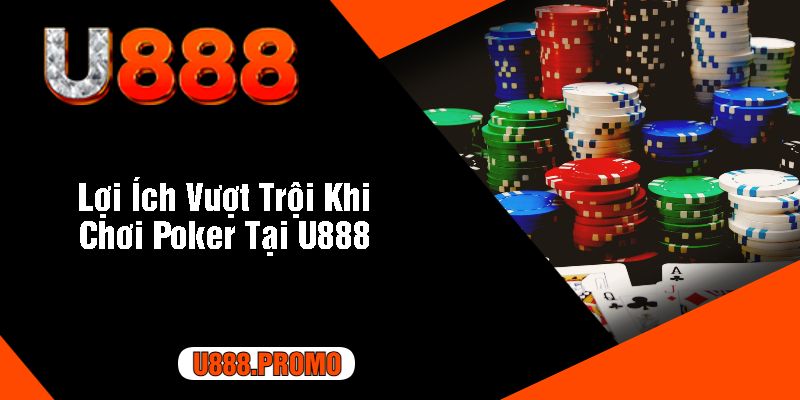 Lợi Ích Vượt Trội Khi Chơi Poker Tại U888