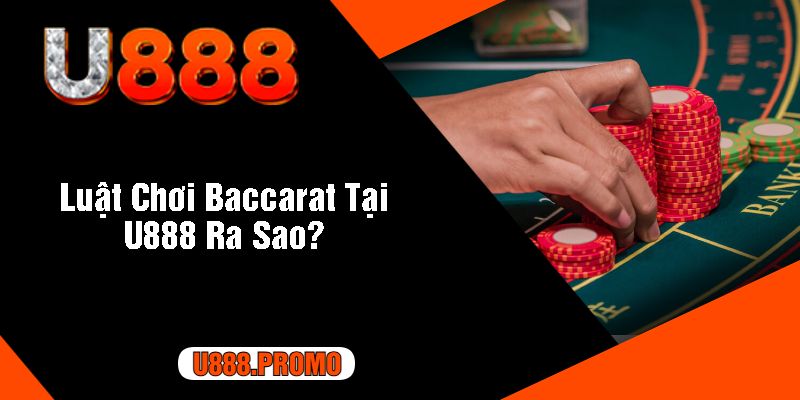 Luật Chơi Baccarat Tại U888 Ra Sao