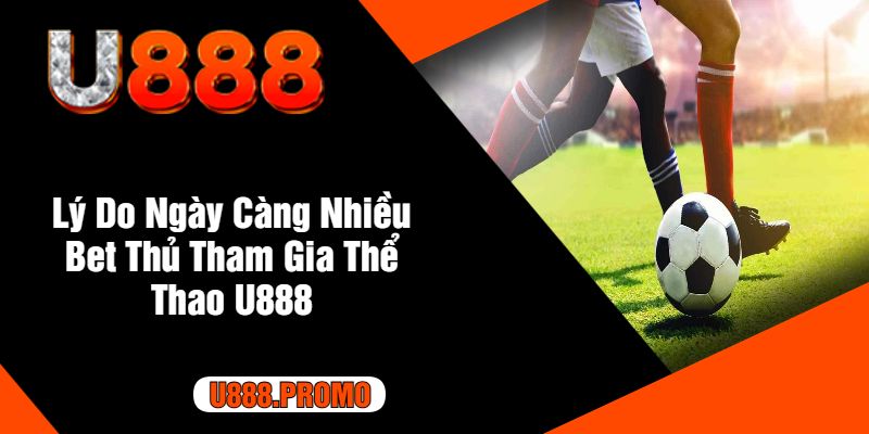 Lý Do Ngày Càng Nhiều Bet Thủ Tham Gia Thể Thao U888