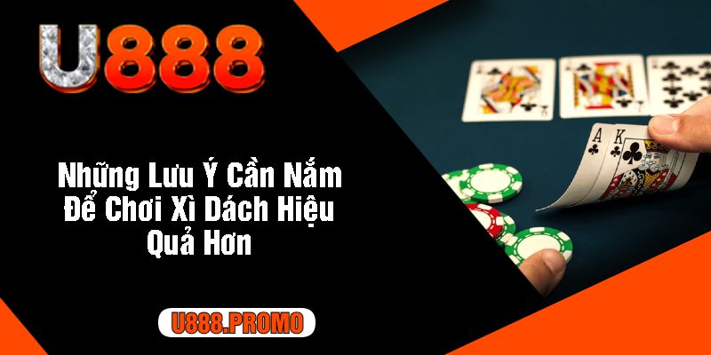 Những Lưu Ý Cần Nắm Để Chơi Xì Dách Hiệu Quả Hơn