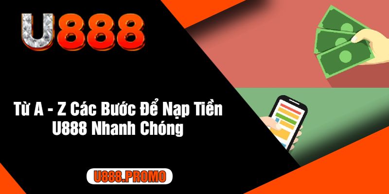 Từ A - Z Các Bước Để Nạp Tiền U888 Nhanh Chóng