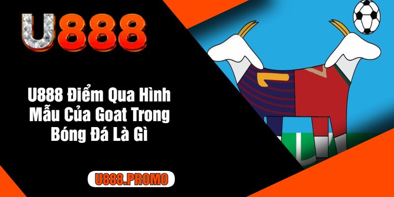 U888 Điểm Qua Hình Mẫu Của Goat Trong Bóng Đá Là Gì