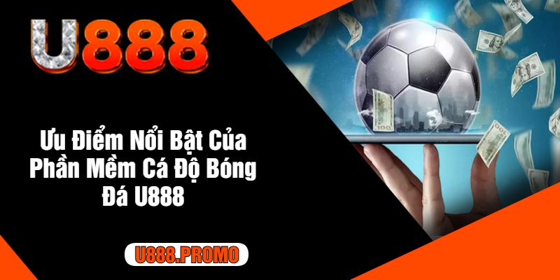 Ưu Điểm Nổi Bật Của Phần Mềm Cá Độ Bóng Đá U888